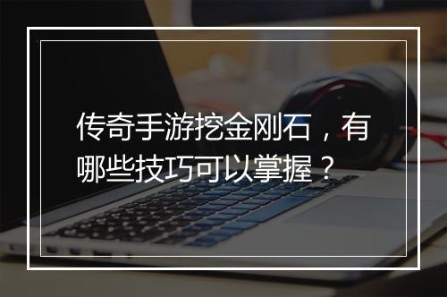 传奇手游挖金刚石，有哪些技巧可以掌握？