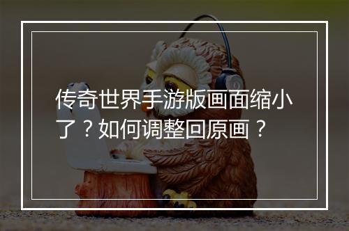 传奇世界手游版画面缩小了？如何调整回原画？