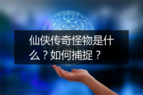 仙侠传奇怪物是什么？如何捕捉？