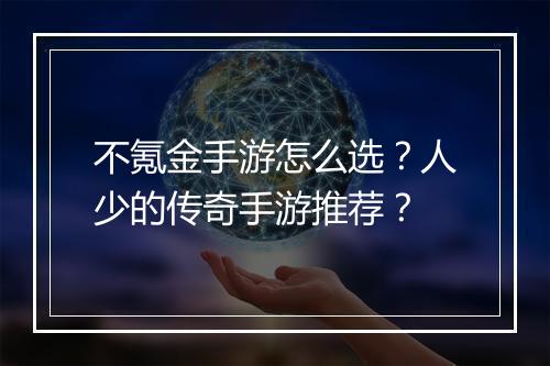 不氪金手游怎么选？人少的传奇手游推荐？