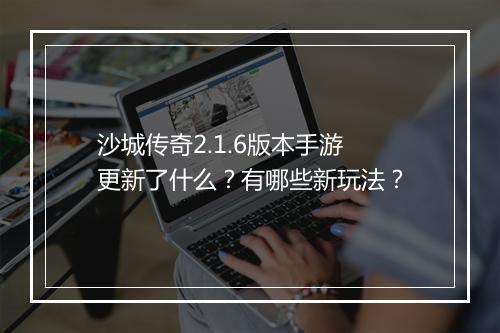 沙城传奇2.1.6版本手游更新了什么？有哪些新玩法？