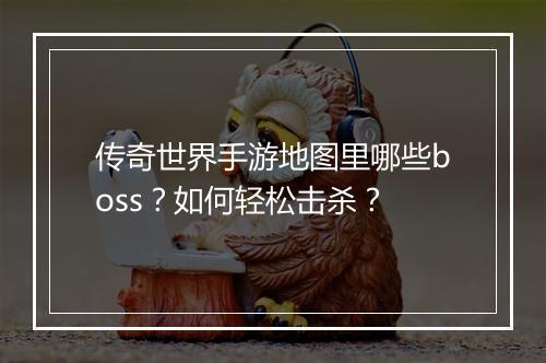 传奇世界手游地图里哪些boss？如何轻松击杀？
