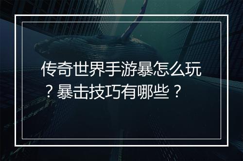 传奇世界手游暴怎么玩？暴击技巧有哪些？
