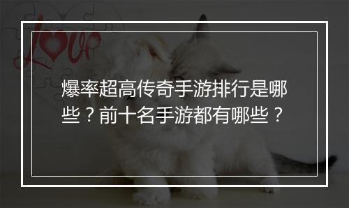 爆率超高传奇手游排行是哪些？前十名手游都有哪些？