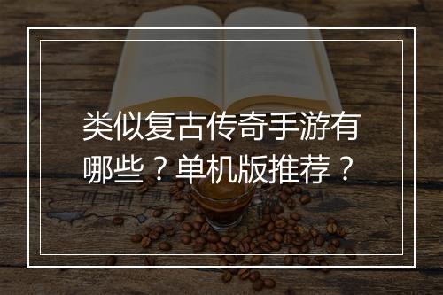 类似复古传奇手游有哪些？单机版推荐？