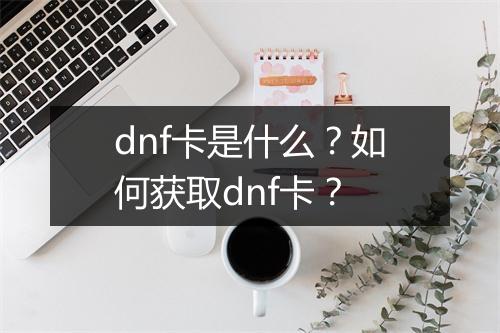 dnf卡是什么？如何获取dnf卡？