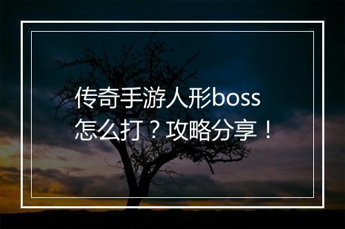 传奇手游人形boss怎么打？攻略分享！