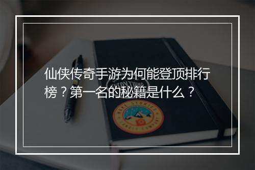 仙侠传奇手游为何能登顶排行榜？第一名的秘籍是什么？