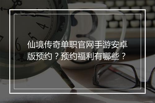 仙境传奇单职官网手游安卓版预约？预约福利有哪些？