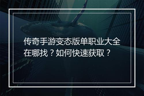 传奇手游变态版单职业大全在哪找？如何快速获取？