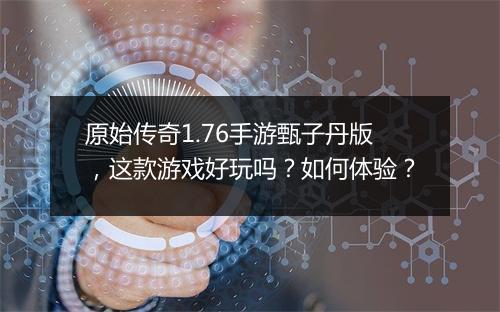 原始传奇1.76手游甄子丹版，这款游戏好玩吗？如何体验？