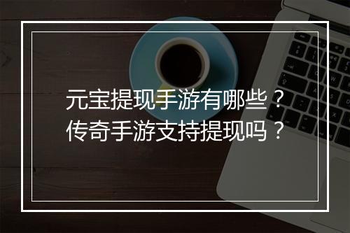 元宝提现手游有哪些？传奇手游支持提现吗？
