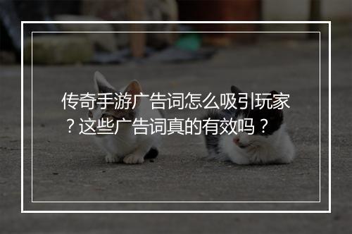 传奇手游广告词怎么吸引玩家？这些广告词真的有效吗？