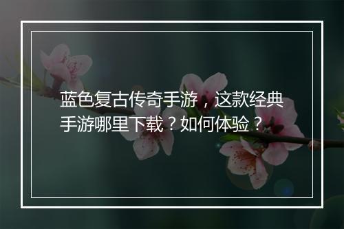 蓝色复古传奇手游，这款经典手游哪里下载？如何体验？