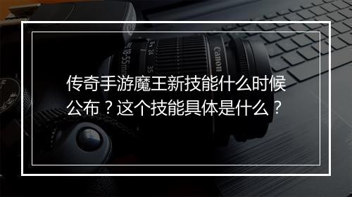 传奇手游魔王新技能什么时候公布？这个技能具体是什么？