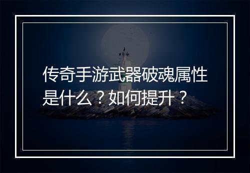 传奇手游武器破魂属性是什么？如何提升？