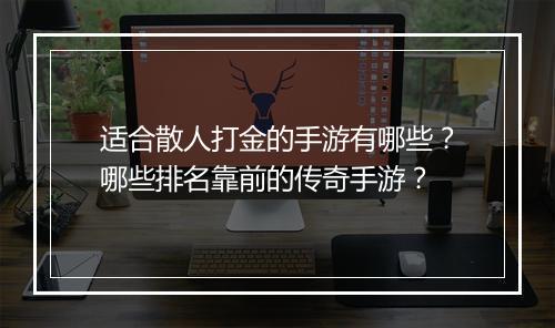 适合散人打金的手游有哪些？哪些排名靠前的传奇手游？