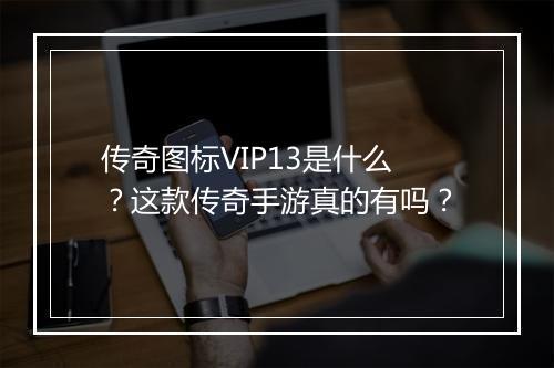 传奇图标VIP13是什么？这款传奇手游真的有吗？