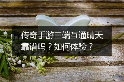 传奇手游三端互通晴天靠谱吗？如何体验？