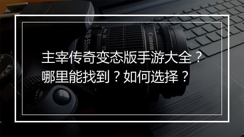 主宰传奇变态版手游大全？哪里能找到？如何选择？