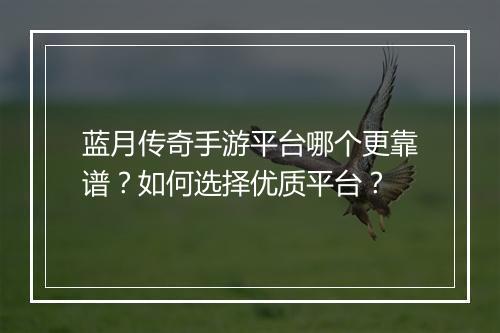 蓝月传奇手游平台哪个更靠谱？如何选择优质平台？