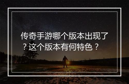 传奇手游哪个版本出现了？这个版本有何特色？