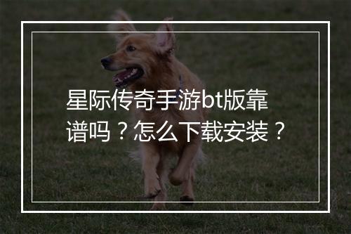 星际传奇手游bt版靠谱吗？怎么下载安装？
