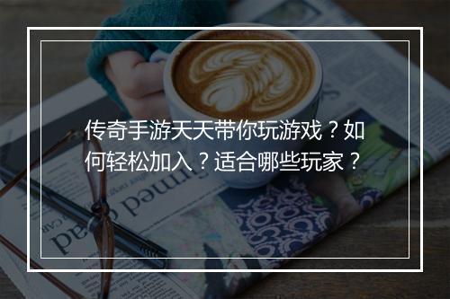 传奇手游天天带你玩游戏？如何轻松加入？适合哪些玩家？
