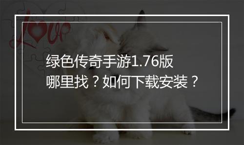 绿色传奇手游1.76版哪里找？如何下载安装？