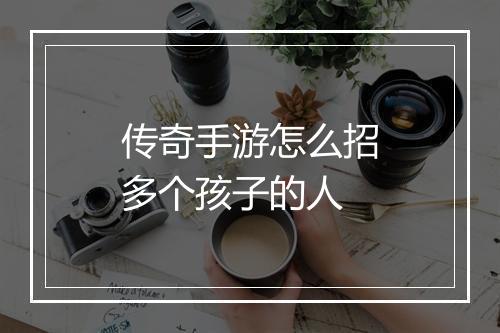 传奇手游怎么招多个孩子的人