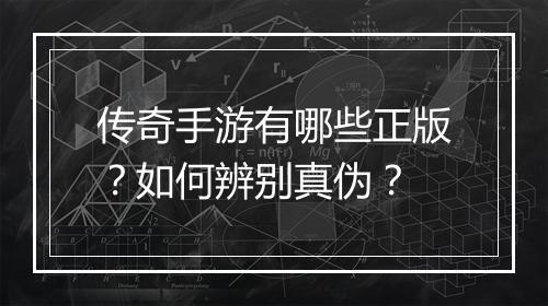 传奇手游有哪些正版？如何辨别真伪？