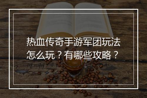 热血传奇手游军团玩法怎么玩？有哪些攻略？