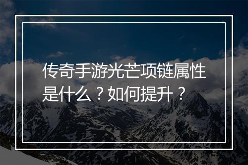 传奇手游光芒项链属性是什么？如何提升？