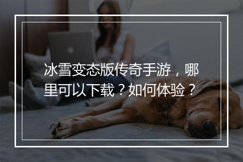 冰雪变态版传奇手游，哪里可以下载？如何体验？