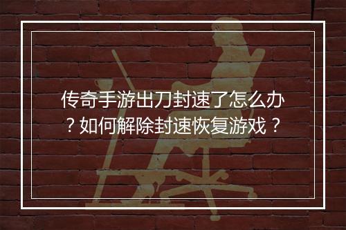 传奇手游出刀封速了怎么办？如何解除封速恢复游戏？