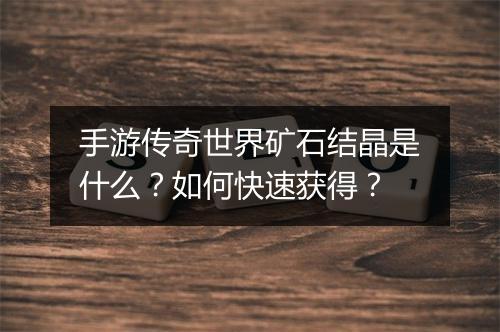 手游传奇世界矿石结晶是什么？如何快速获得？