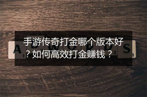 手游传奇打金哪个版本好？如何高效打金赚钱？