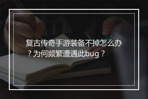 复古传奇手游装备不掉怎么办？为何频繁遭遇此bug？