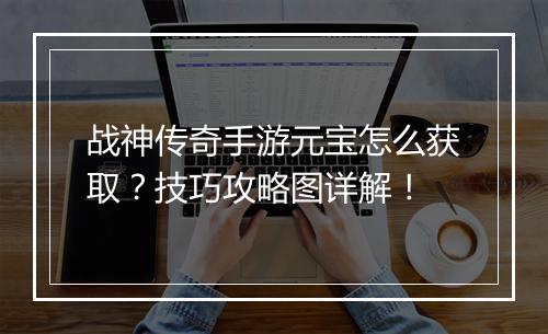 战神传奇手游元宝怎么获取？技巧攻略图详解！