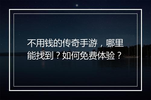 不用钱的传奇手游，哪里能找到？如何免费体验？