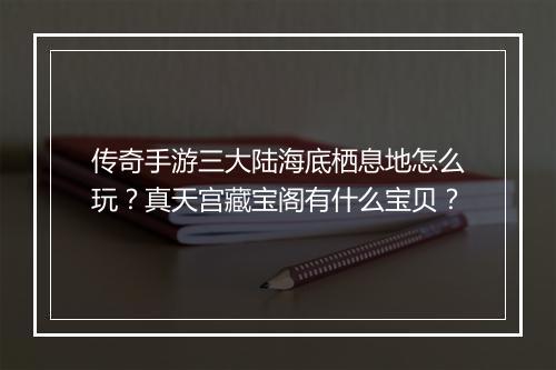 传奇手游三大陆海底栖息地怎么玩？真天宫藏宝阁有什么宝贝？