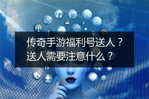传奇手游福利号送人？送人需要注意什么？
