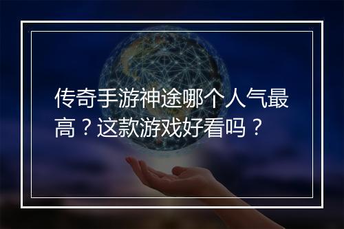 传奇手游神途哪个人气最高？这款游戏好看吗？
