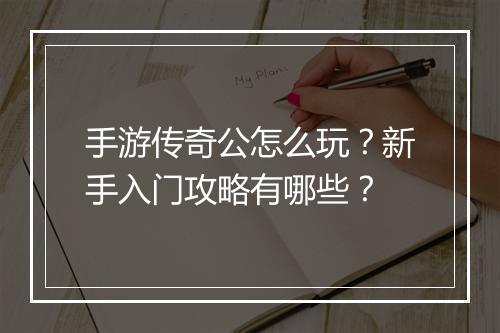 手游传奇公怎么玩？新手入门攻略有哪些？