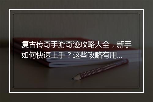 复古传奇手游奇迹攻略大全，新手如何快速上手？这些攻略有用吗？