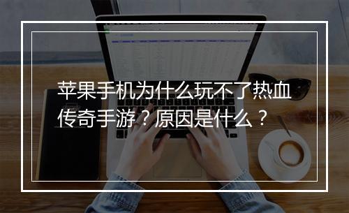 苹果手机为什么玩不了热血传奇手游？原因是什么？