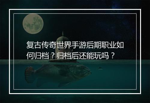 复古传奇世界手游后期职业如何归档？归档后还能玩吗？