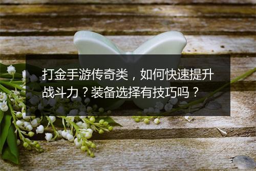 打金手游传奇类，如何快速提升战斗力？装备选择有技巧吗？