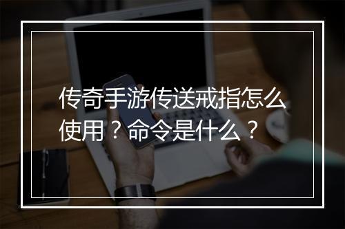 传奇手游传送戒指怎么使用？命令是什么？