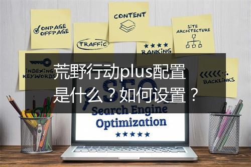 荒野行动plus配置是什么？如何设置？